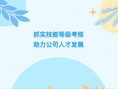 抓實(shí)技能等級(jí)考核，助力公司人才發(fā)展